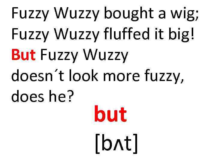 Fuzzy Wuzzy bought a wig; Fuzzy Wuzzy fluffed it big! But Fuzzy Wuzzy doesn´t