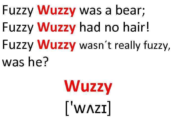 Fuzzy Wuzzy was a bear; Fuzzy Wuzzy had no hair! Fuzzy Wuzzy wasn´t really