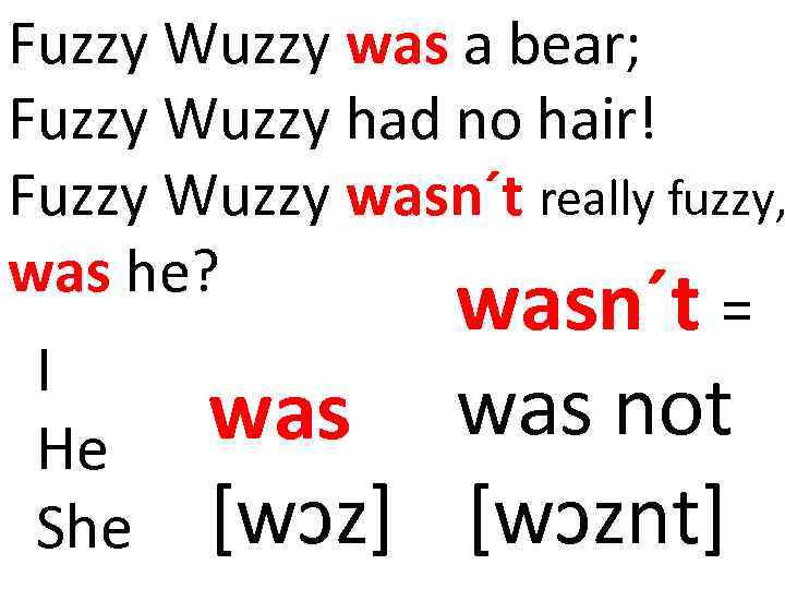 Fuzzy Wuzzy was a bear; Fuzzy Wuzzy had no hair! Fuzzy Wuzzy wasn´t really