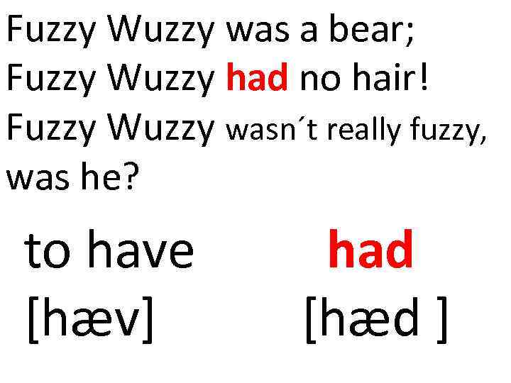 Fuzzy Wuzzy was a bear; Fuzzy Wuzzy had no hair! Fuzzy Wuzzy wasn´t really