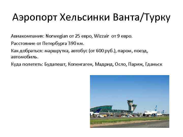 Аэропорт Хельсинки Ванта/Турку Авиакомпания: Norwegian от 25 евро, Wizzair от 9 евро. Расстояние от