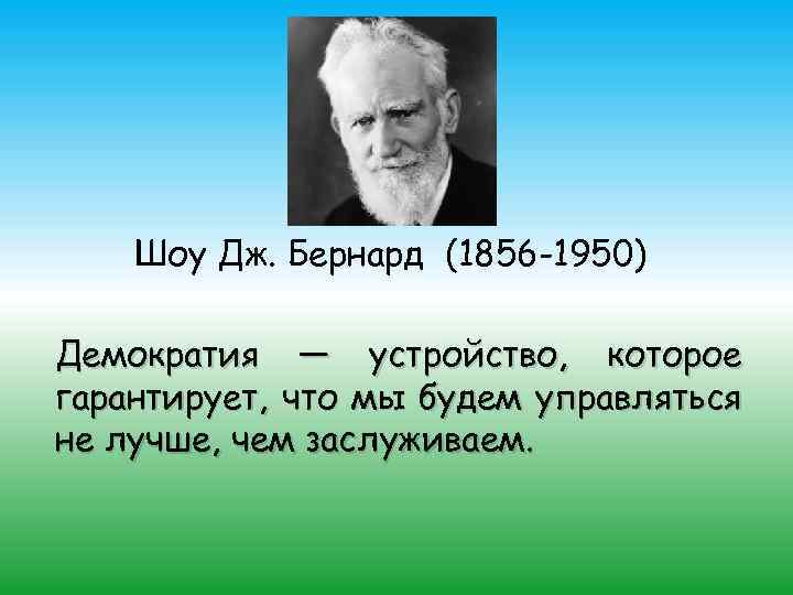 Шоу Дж. Бернард (1856 -1950) Демократия — устройство, которое гарантирует, что мы будем управляться