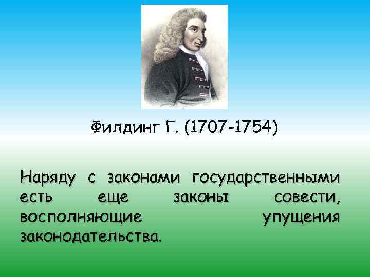 Филдинг Г. (1707 -1754) Наряду с законами государственными есть еще законы совести, восполняющие упущения