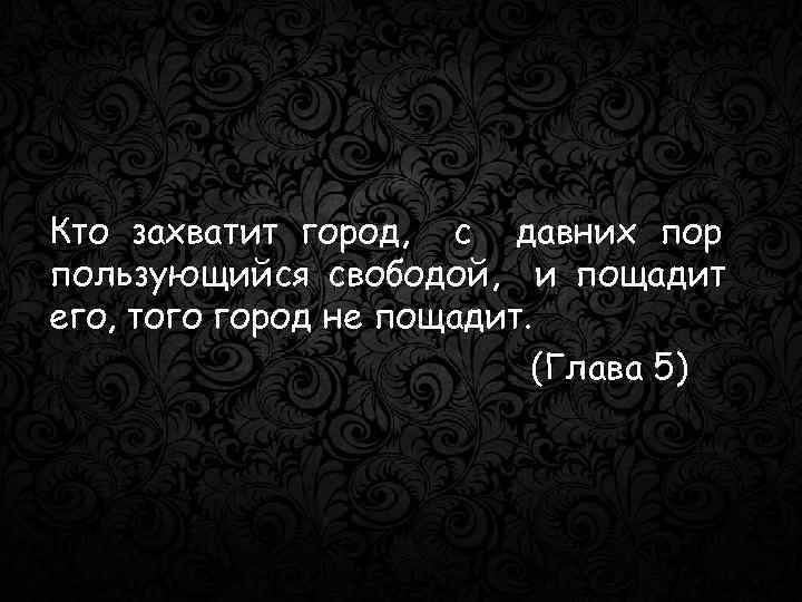 Кто захватит город, с давних пор пользующийся свободой, и пощадит его, того город не