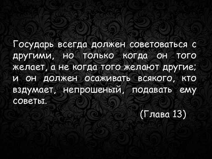 Государь всегда должен советоваться с другими, но только когда он того желает, а не