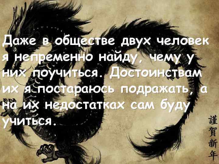 Даже в обществе двух человек я непременно найду, чему у них поучиться. Достоинствам их