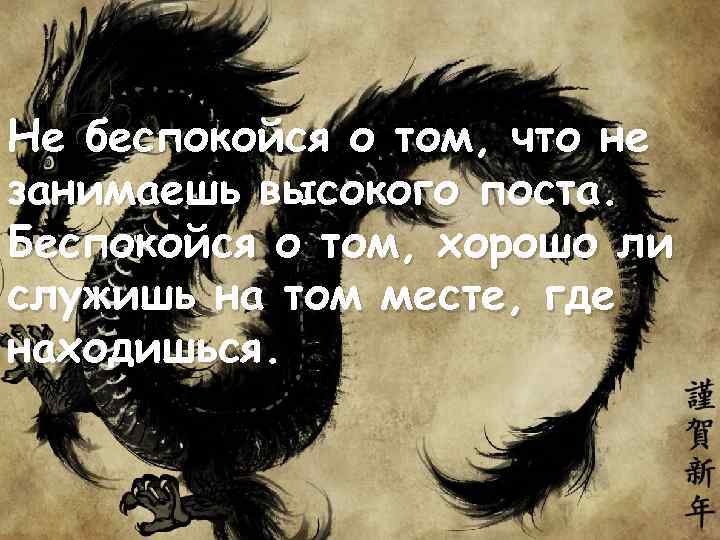 Не беспокойся о том, что не занимаешь высокого поста. Беспокойся о том, хорошо ли