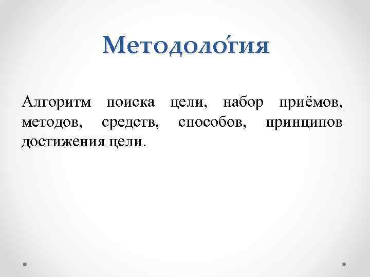 Методоло гия Алгоритм поиска цели, набор приёмов, методов, средств, способов, принципов достижения цели. 