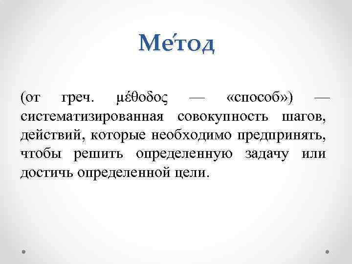 Ме тод (от греч. μέθοδος — «способ» ) — систематизированная совокупность шагов, действий, которые