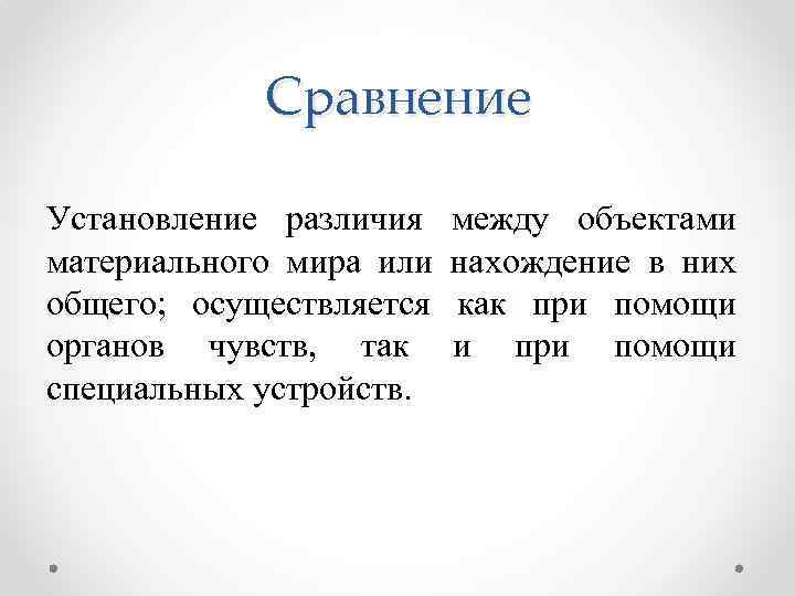 Сравнение Установление различия материального мира или общего; осуществляется органов чувств, так специальных устройств. между