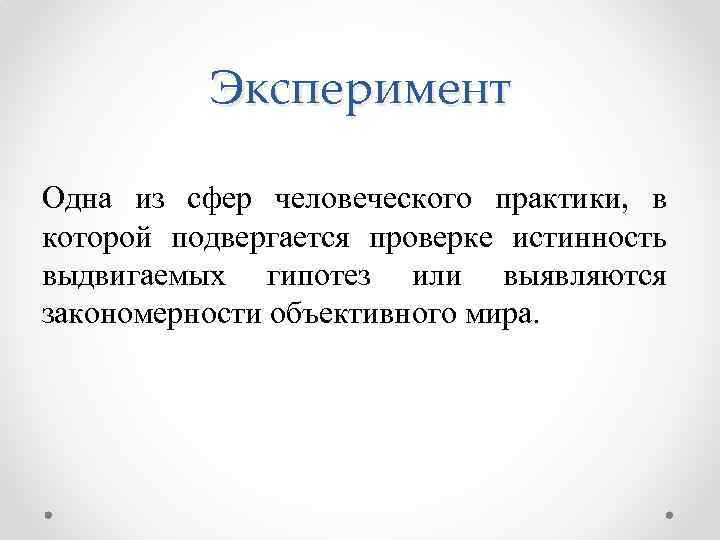 Эксперимент Одна из сфер человеческого практики, в которой подвергается проверке истинность выдвигаемых гипотез или