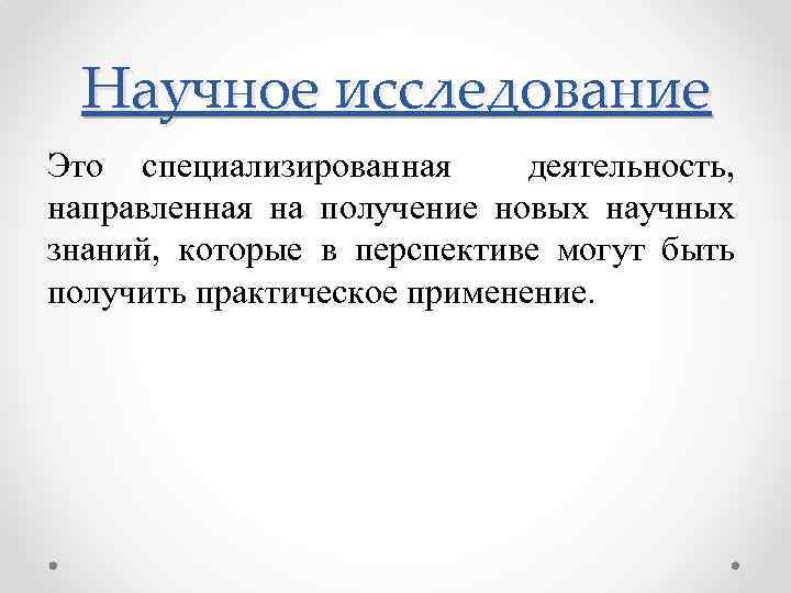 Научное исследование Это специализированная деятельность, направленная на получение новых научных знаний, которые в перспективе