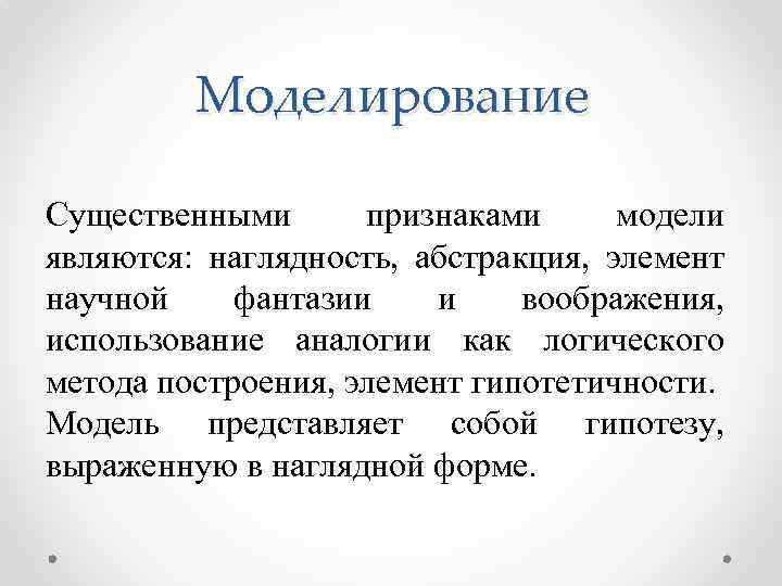 Моделирование Существенными признаками модели являются: наглядность, абстракция, элемент научной фантазии и воображения, использование аналогии