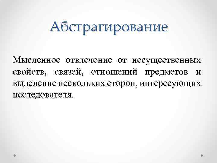 Абстрагирование Мысленное отвлечение от несущественных свойств, связей, отношений предметов и выделение нескольких сторон, интересующих