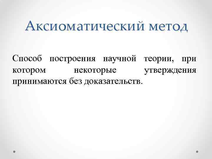 Аксиоматический метод Способ построения научной теории, при котором некоторые утверждения принимаются без доказательств. 