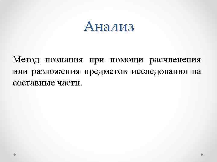 Анализ Метод познания при помощи расчленения или разложения предметов исследования на составные части. 