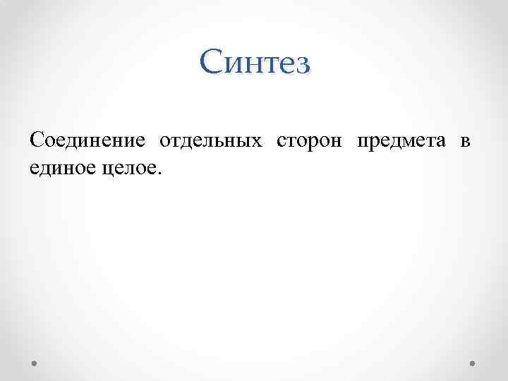 Синтез Соединение отдельных сторон предмета в единое целое. 