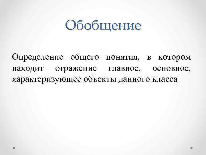 Обобщение Определение общего понятия, в котором находит отражение главное, основное, характеризующее объекты данного класса