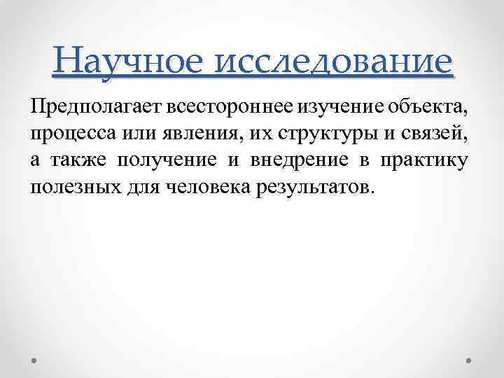 Научное исследование Предполагает всестороннее изучение объекта, процесса или явления, их структуры и связей, а