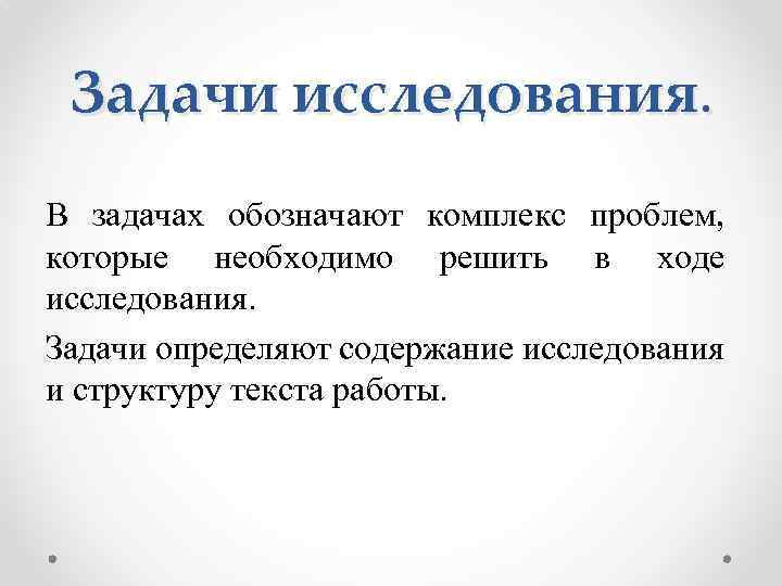 Задачи исследования. В задачах обозначают комплекс проблем, которые необходимо решить в ходе исследования. Задачи