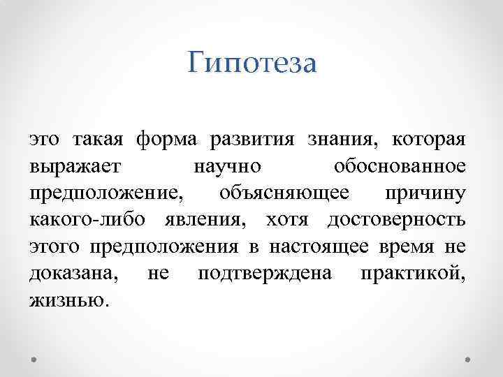 Гипотеза это такая форма развития знания, которая выражает научно обоснованное предположение, объясняющее причину какого-либо