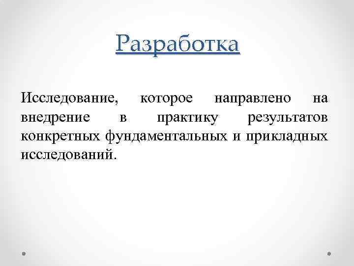 Разработка Исследование, которое направлено на внедрение в практику результатов конкретных фундаментальных и прикладных исследований.