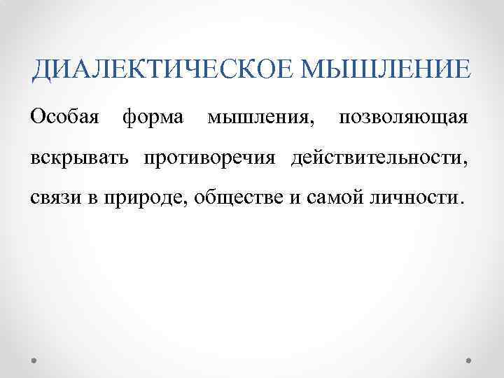 ДИАЛЕКТИЧЕСКОЕ МЫШЛЕНИЕ Особая форма мышления, позволяющая вскрывать противоречия действительности, связи в природе, обществе и