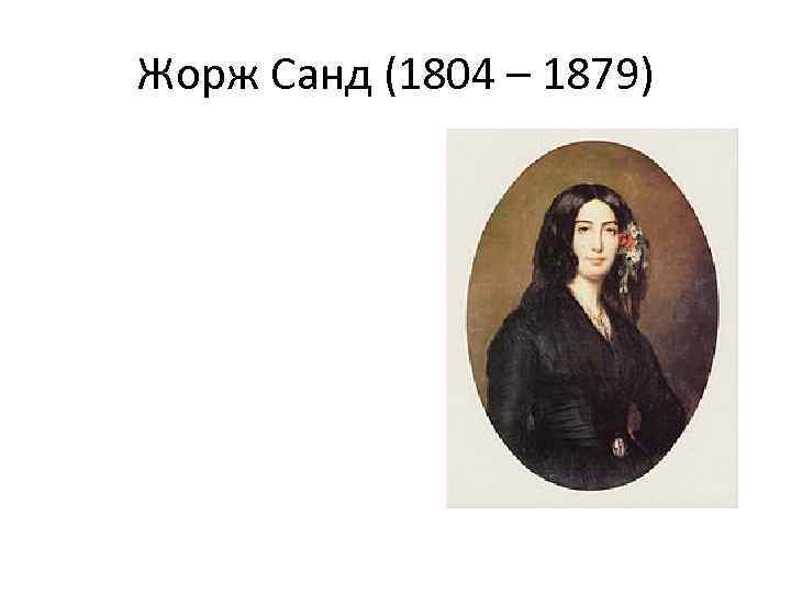 Жорж Санд (1804 – 1879) 