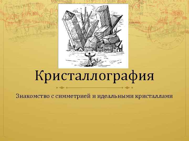 Кристаллография Знакомство с симметрией и идеальными кристаллами 
