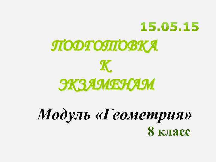 ПОДГОТОВКА К ЭКЗАМЕНАМ Модуль «Геометрия» 8 класс 