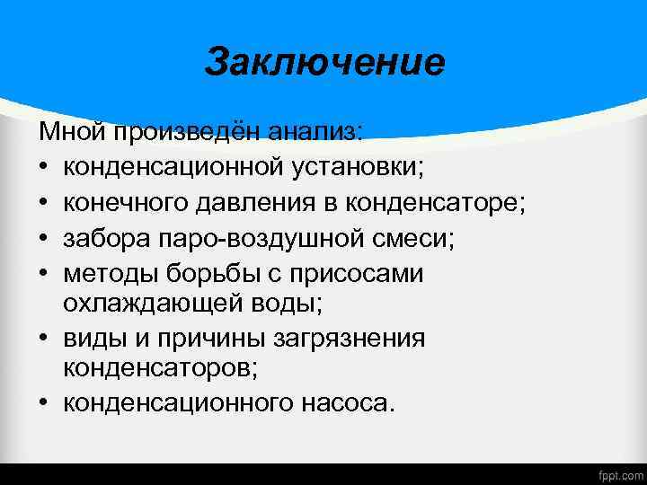 Заключение Мной произведён анализ: • конденсационной установки; • конечного давления в конденсаторе; • забора