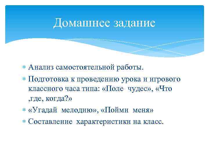 Домашнее задание Анализ самостоятельной работы. Подготовка к проведению урока и игрового классного часа типа: