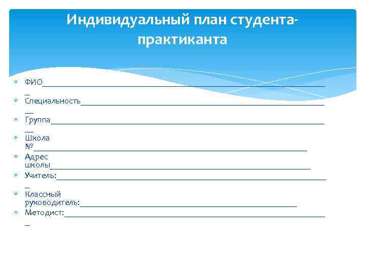 Индивидуальный план студентапрактиканта ФИО_________________________________ _ Специальность____________________________ __ Группа________________________________ __ Школа №________________________________ Адрес школы______________________________ Учитель: