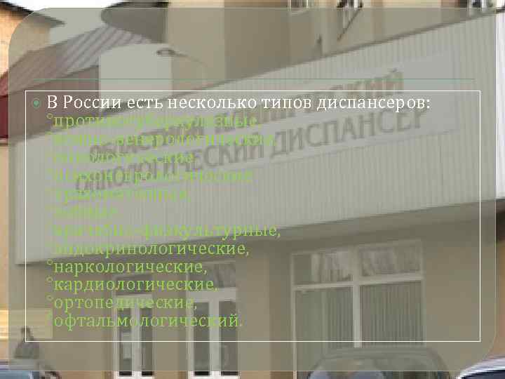 В России есть несколько типов диспансеров: °противотуберкулезные, °кожно-венерологические, °онкологические, °психоневрологические °трахоматозные, °зобные, °врачебно-физкультурные,