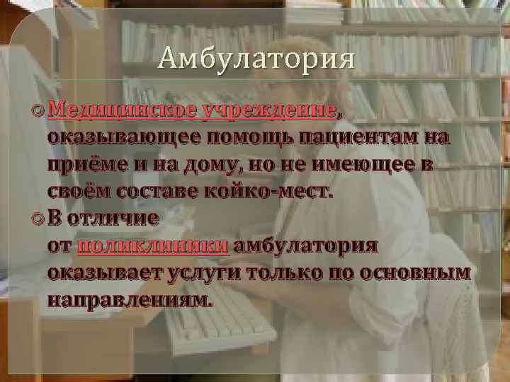 Амбулатория Медицинское учреждение, оказывающее помощь пациентам на приёме и на дому, но не имеющее