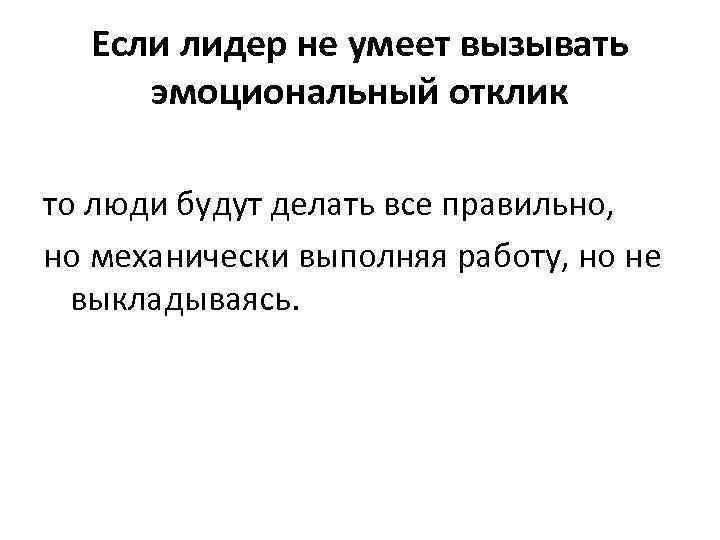 Если лидер не умеет вызывать эмоциональный отклик то люди будут делать все правильно, но