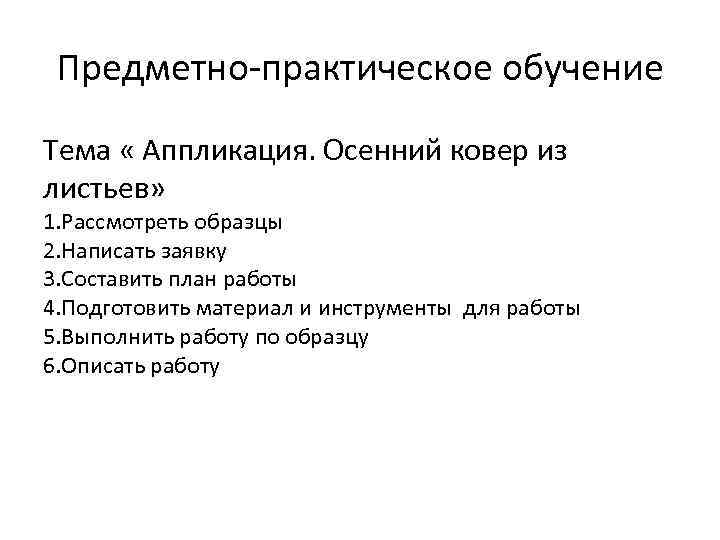 Предметно-практическое обучение Тема « Аппликация. Осенний ковер из листьев» 1. Рассмотреть образцы 2. Написать