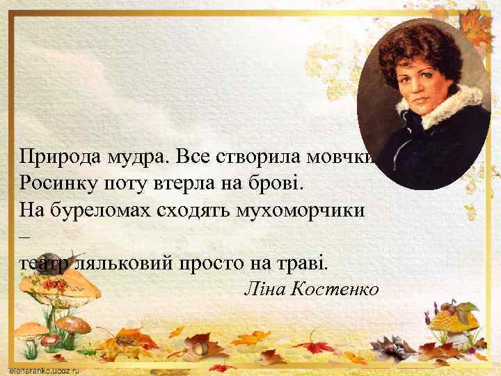 Природа мудра. Все створила мовчки. Росинку поту втерла на брові. На буреломах сходять мухоморчики