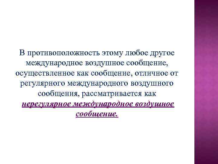 В противоположность этому любое другое международное воздушное сообщение, осуществленное как сообщение, отличное от регулярного