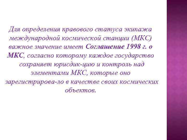 Для определения правового статуса экипажа международной космической станции (МКС) важное значение имеет Соглашение 1998