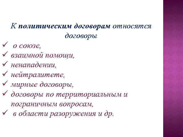 К политическим договорам относятся договоры ü о союзе, ü взаимной помощи, ü ненападении, ü