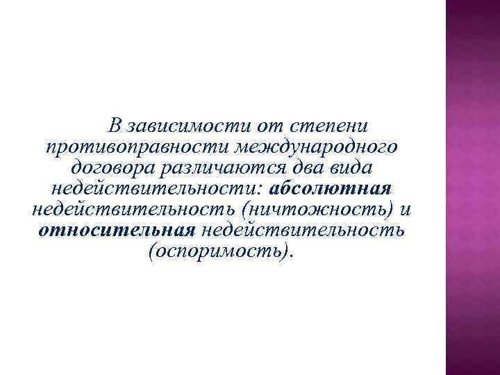 В зависимости от степени противоправности международного договора различаются два вида недействительности: абсолютная недействительность (ничтожность)