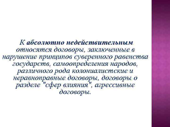 К абсолютно недействительным относятся договоры, заключенные в нарушение принципов суверенного равенства государств, самоопределения народов,