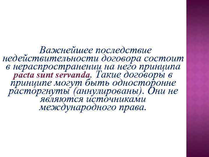 Важнейшее последствие недействительности договора состоит в нераспространении на него принципа pacta sunt servanda. Такие