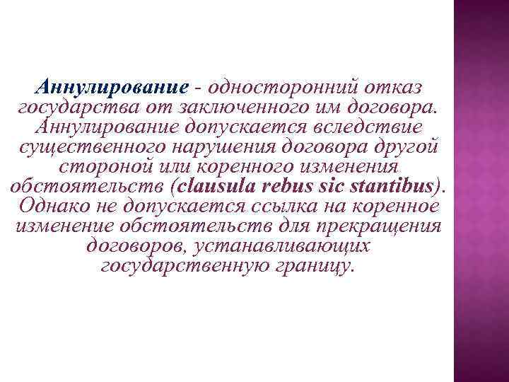 Аннулирование - односторонний отказ государства от заключенного им договора. Аннулирование допускается вследствие существенного нарушения