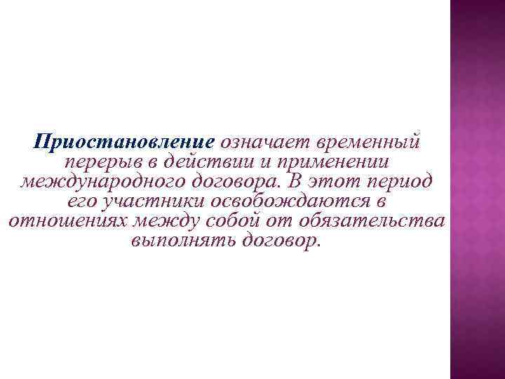 Приостановление означает временный перерыв в действии и применении международного договора. В этот период его