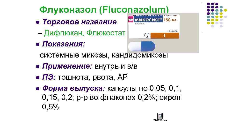 Флуконазол (Fluconazolum) Торговое название – Дифлюкан, Флюкостат l Показания: системные микозы, кандидомикозы l Применение: