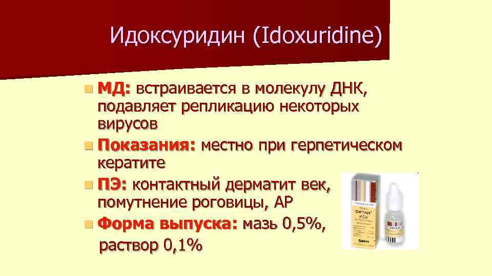 Идоксуридин (Idoxuridine) n МД: встраивается в молекулу ДНК, подавляет репликацию некоторых вирусов n Показания: