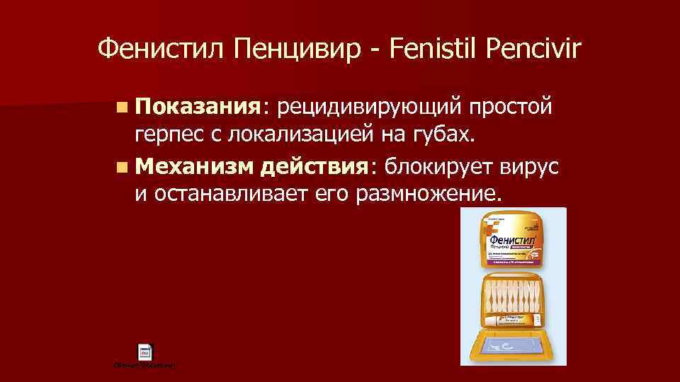 Фенистил Пенцивир - Fenistil Pencivir n Показания: рецидивирующий простой герпес с локализацией на губах.