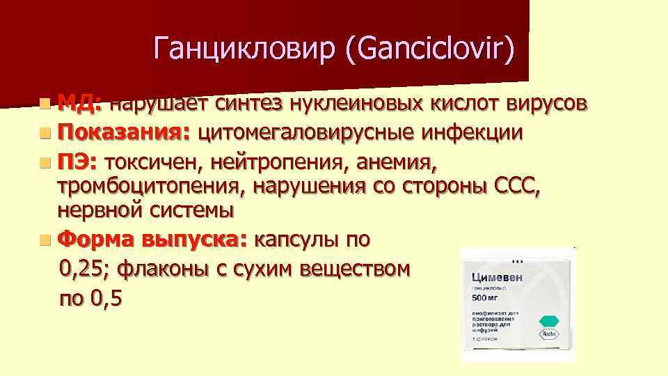 Ганцикловир (Ganciclovir) n МД: нарушает синтез нуклеиновых кислот вирусов n Показания: цитомегаловирусные инфекции n